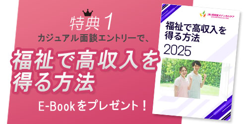 カジュアル面談エントリーで、E-Book「福祉で高収入を得る方法」をお送りします。
