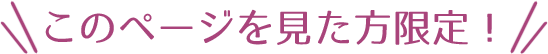 このページを見た方限定！